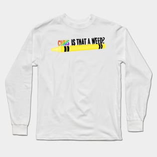 Chris is that a weed? Long Sleeve T-Shirt